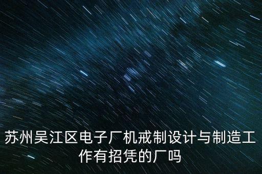 蘇州吳江區(qū)電子廠機(jī)戒制設(shè)計(jì)與制造工作有招憑的廠嗎