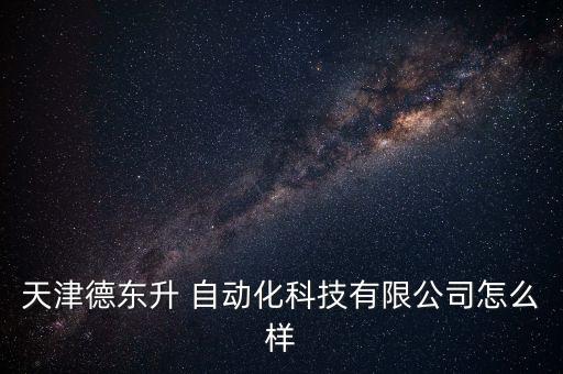 天津德東升 自動(dòng)化科技有限公司怎么樣