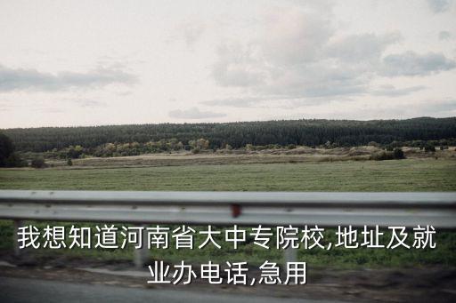 我想知道河南省大中專院校,地址及就業(yè)辦電話,急用