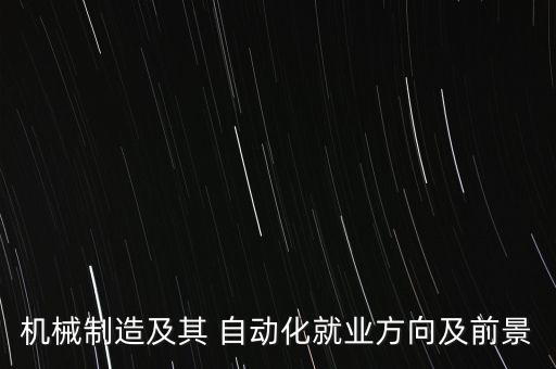 機械制造及其 自動化就業(yè)方向及前景