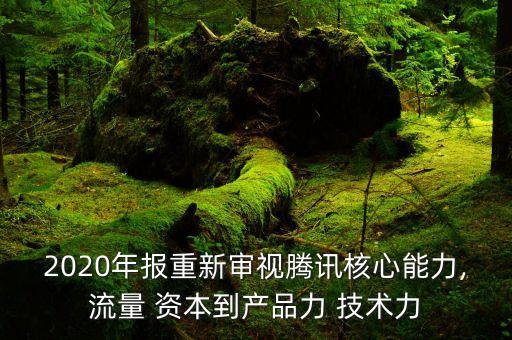 2020年報(bào)重新審視騰訊核心能力,流量 資本到產(chǎn)品力 技術(shù)力