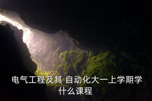  電氣工程及其 自動(dòng)化大一上學(xué)期學(xué)什么課程