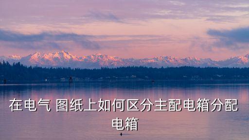 在電氣 圖紙上如何區(qū)分主配電箱分配電箱