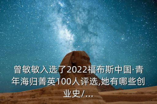 曾敏敏入選了2022福布斯中國·青年海歸菁英100人評選,她有哪些創(chuàng)業(yè)史/...