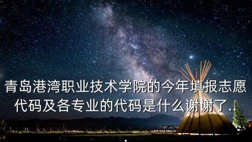 青島港灣職業(yè)技術(shù)學(xué)院的今年填報(bào)志愿代碼及各專(zhuān)業(yè)的代碼是什么謝謝了...
