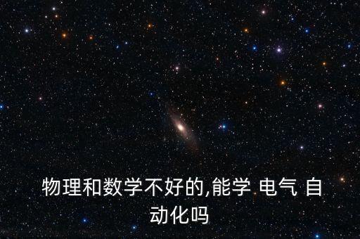  物理和數(shù)學(xué)不好的,能學(xué) 電氣 自動(dòng)化嗎