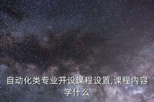 普本自動化專業(yè)學(xué)什么科目,電氣自動化專業(yè)，學(xué)什么?