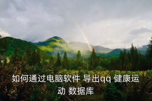 如何通過(guò)電腦軟件 導(dǎo)出qq 健康運(yùn)動(dòng) 數(shù)據(jù)庫(kù)