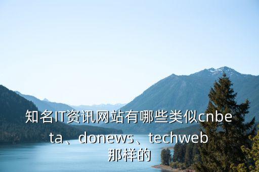 知名IT資訊網(wǎng)站有哪些類似cnbeta、donews、techweb那樣的