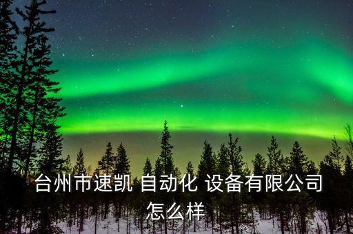  臺(tái)州市速凱 自動(dòng)化 設(shè)備有限公司怎么樣