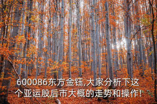 600086東方金鈺,大家分析下這個(gè)亞運(yùn)股后市大概的走勢(shì)和操作!