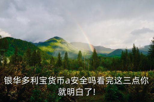 銀華多利寶貨幣a安全嗎看完這三點(diǎn)你就明白了!