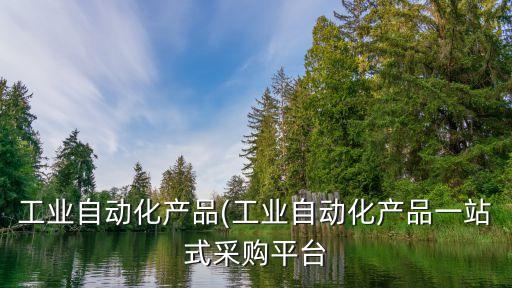 工業(yè)自動(dòng)化產(chǎn)品(工業(yè)自動(dòng)化產(chǎn)品一站式采購平臺(tái)