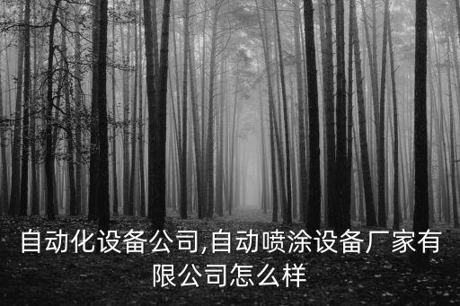 本溪自動(dòng)化設(shè)備公司,自動(dòng)噴涂設(shè)備廠家有限公司怎么樣?