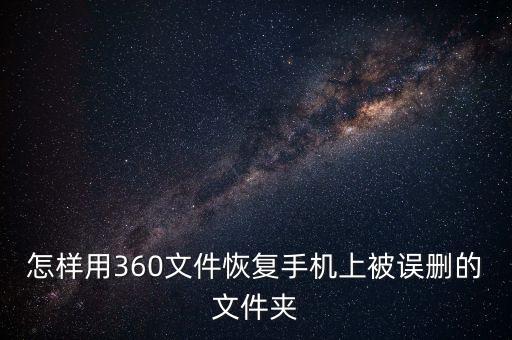 怎樣用360文件恢復(fù)手機(jī)上被誤刪的文件夾