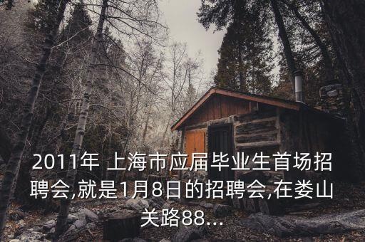 2011年 上海市應(yīng)屆畢業(yè)生首場招聘會,就是1月8日的招聘會,在婁山關(guān)路88...