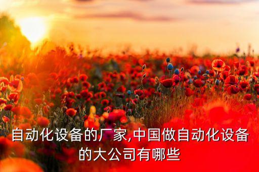 研發(fā)自動化設(shè)備的廠家,中國做自動化設(shè)備的大公司有哪些?