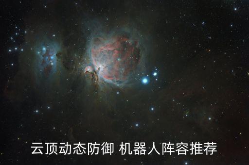 云頂動態(tài)防御 機器人陣容推薦