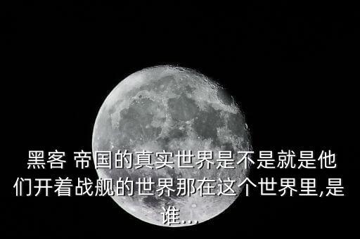  黑客 帝國的真實(shí)世界是不是就是他們開著戰(zhàn)艦的世界那在這個(gè)世界里,是誰...