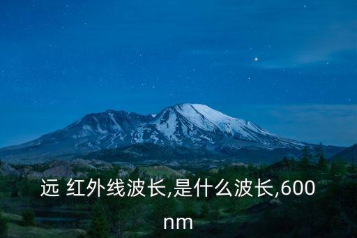 遠(yuǎn) 紅外線波長(zhǎng),是什么波長(zhǎng),600nm