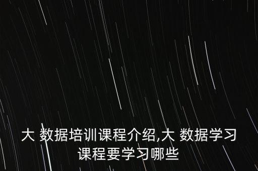 大 數(shù)據(jù)培訓(xùn)課程介紹,大 數(shù)據(jù)學(xué)習(xí)課程要學(xué)習(xí)哪些