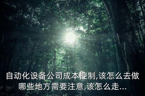 自動(dòng)化設(shè)備公司成本控制,該怎么去做哪些地方需要注意,該怎么走...