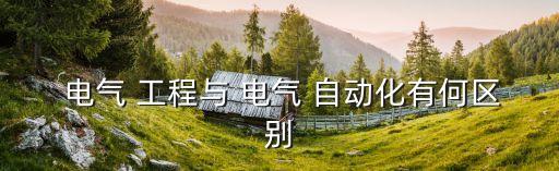  電氣 工程與 電氣 自動(dòng)化有何區(qū)別