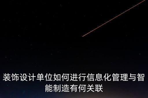 裝飾設(shè)計(jì)單位如何進(jìn)行信息化管理與智能制造有何關(guān)聯(lián)