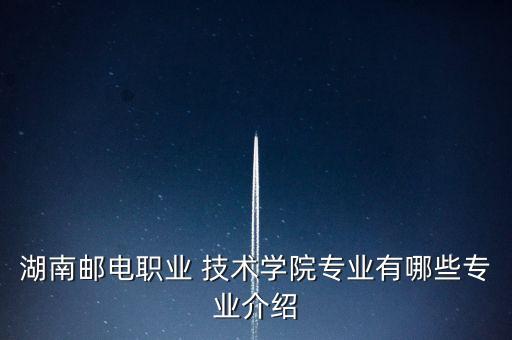 湖南郵電職業(yè) 技術(shù)學(xué)院專業(yè)有哪些專業(yè)介紹