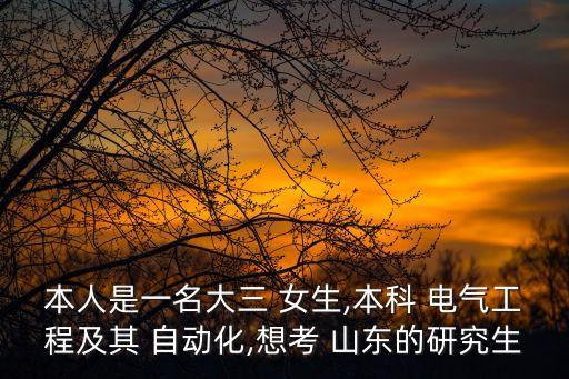 本人是一名大三 女生,本科 電氣工程及其 自動化,想考 山東的研究生