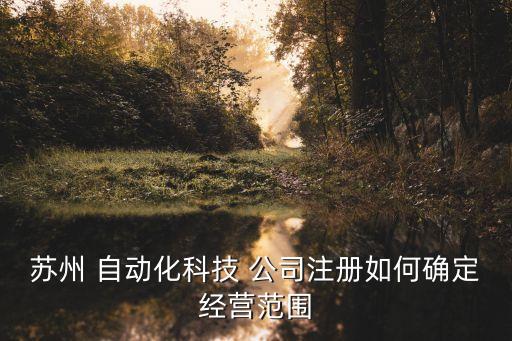 蘇州 自動(dòng)化科技 公司注冊(cè)如何確定經(jīng)營(yíng)范圍