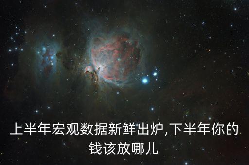 上半年宏觀數(shù)據(jù)新鮮出爐,下半年你的錢(qián)該放哪兒
