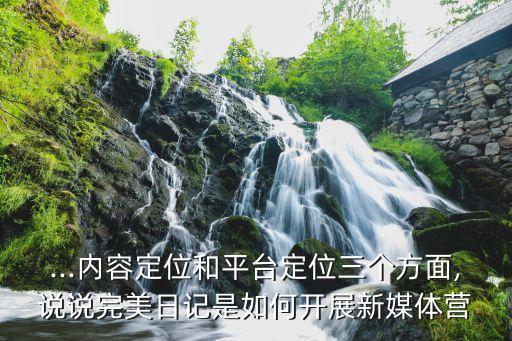 ...內(nèi)容定位和平臺(tái)定位三個(gè)方面,說說完美日記是如何開展新媒體營(yíng)