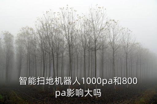 智能掃地機(jī)器人1000pa和800pa影響大嗎