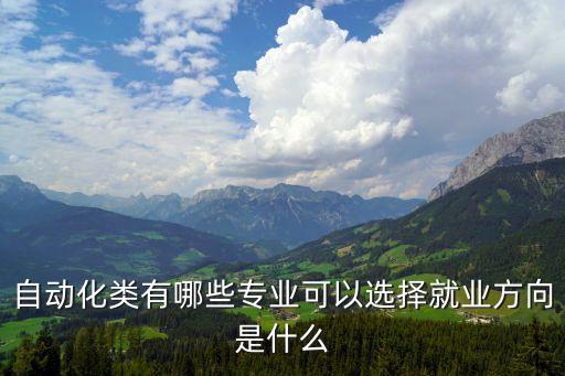 自動化類有哪些專業(yè)可以選擇就業(yè)方向是什么