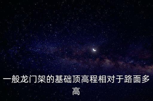 一般龍門架的基礎(chǔ)頂高程相對于路面多高