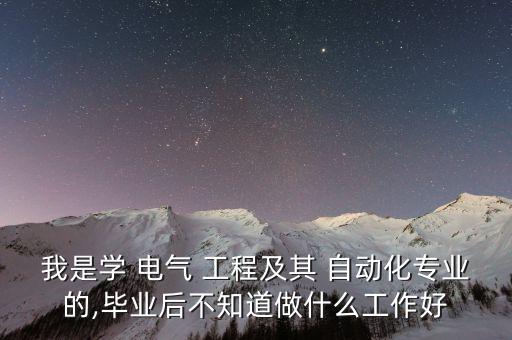 我是學 電氣 工程及其 自動化專業(yè)的,畢業(yè)后不知道做什么工作好