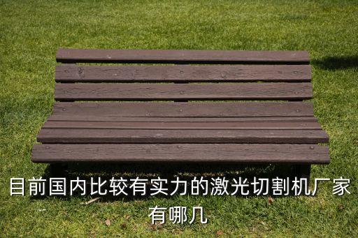 目前國內(nèi)比較有實力的激光切割機廠家有哪幾