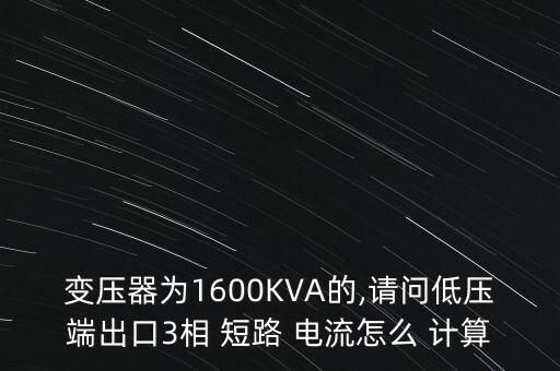 變壓器為1600KVA的,請(qǐng)問低壓端出口3相 短路 電流怎么 計(jì)算