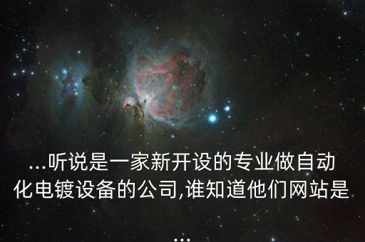 ...聽說是一家新開設的專業(yè)做自動化電鍍設備的公司,誰知道他們網(wǎng)站是...