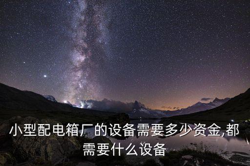小型配電箱廠的設(shè)備需要多少資金,都需要什么設(shè)備
