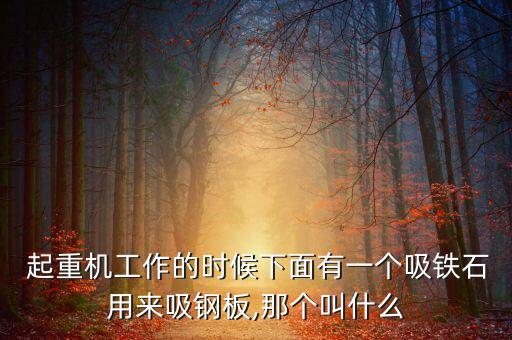  起重機(jī)工作的時(shí)候下面有一個(gè)吸鐵石用來(lái)吸鋼板,那個(gè)叫什么