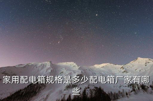家用配電箱規(guī)格是多少配電箱廠家有哪些