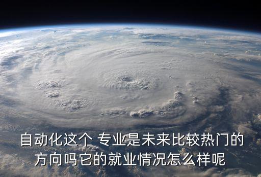  自動化這個 專業(yè)是未來比較熱門的方向嗎它的就業(yè)情況怎么樣呢