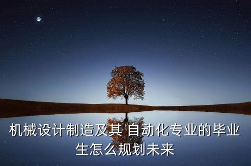 機械設(shè)計制造及其 自動化專業(yè)的畢業(yè)生怎么規(guī)劃未來