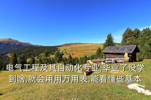 電氣工程及其自動(dòng)化專(zhuān)業(yè),畢業(yè)了沒(méi)學(xué)到啥,就會(huì)用用萬(wàn)用表,能看懂些基本...