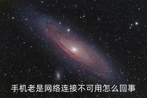 手機(jī)老是網(wǎng)絡(luò)連接不可用怎么回事