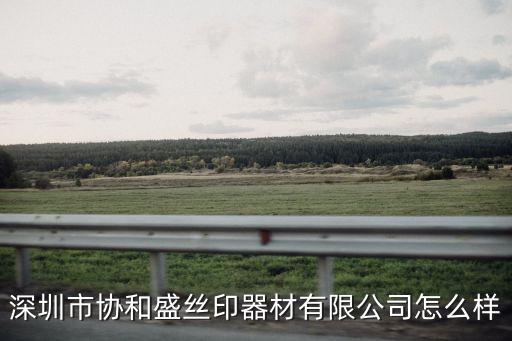 深圳市協(xié)和盛絲印器材有限公司怎么樣