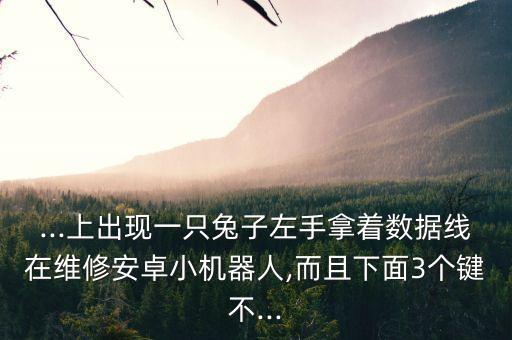 一個(gè)人修安卓機(jī)器人,小米4出現(xiàn)兔子修安卓機(jī)器人?