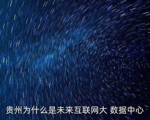 貴州為什么是未來互聯(lián)網(wǎng)大 數(shù)據(jù)中心